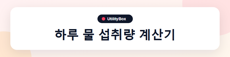 UtilityBox 하루 물 섭취량 계산기
